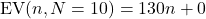 \[\mbox{EV}(n, N =10) = 130n + 0\]