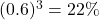 (0.6)^3=22\%