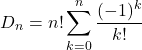 \[D_n = n! \sum_{k=0}^n \frac{(-1)^k}{k!}\]