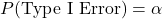 P(\mbox{Type I Error}) = \alpha