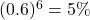 (0.6)^6=5\%