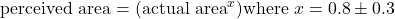 \mbox{perceived area} = (\mbox{actual area}^{x}) \mbox{where } x = 0.8 \pm 0.3