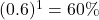 (0.6)^1=60\%