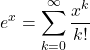 \[e^x = \sum_{k=0}^{\infty} \frac{x^k}{k!}\]