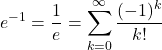 \[e^{-1} = \frac{1}{e} = \sum_{k=0}^{\infty} \frac{(-1)^k}{k!}\]